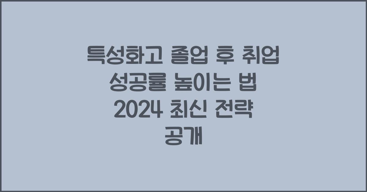 특성화고 졸업 후 취업 성공률 높이는 법