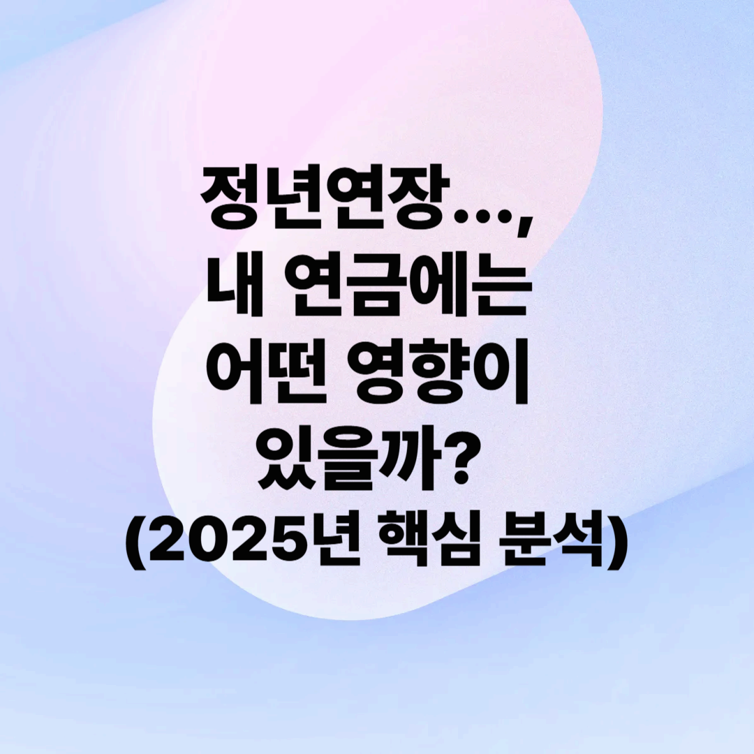 정년연장, 내 연금에는 어떤 영향이 있을까? (2025년 핵심 분석)