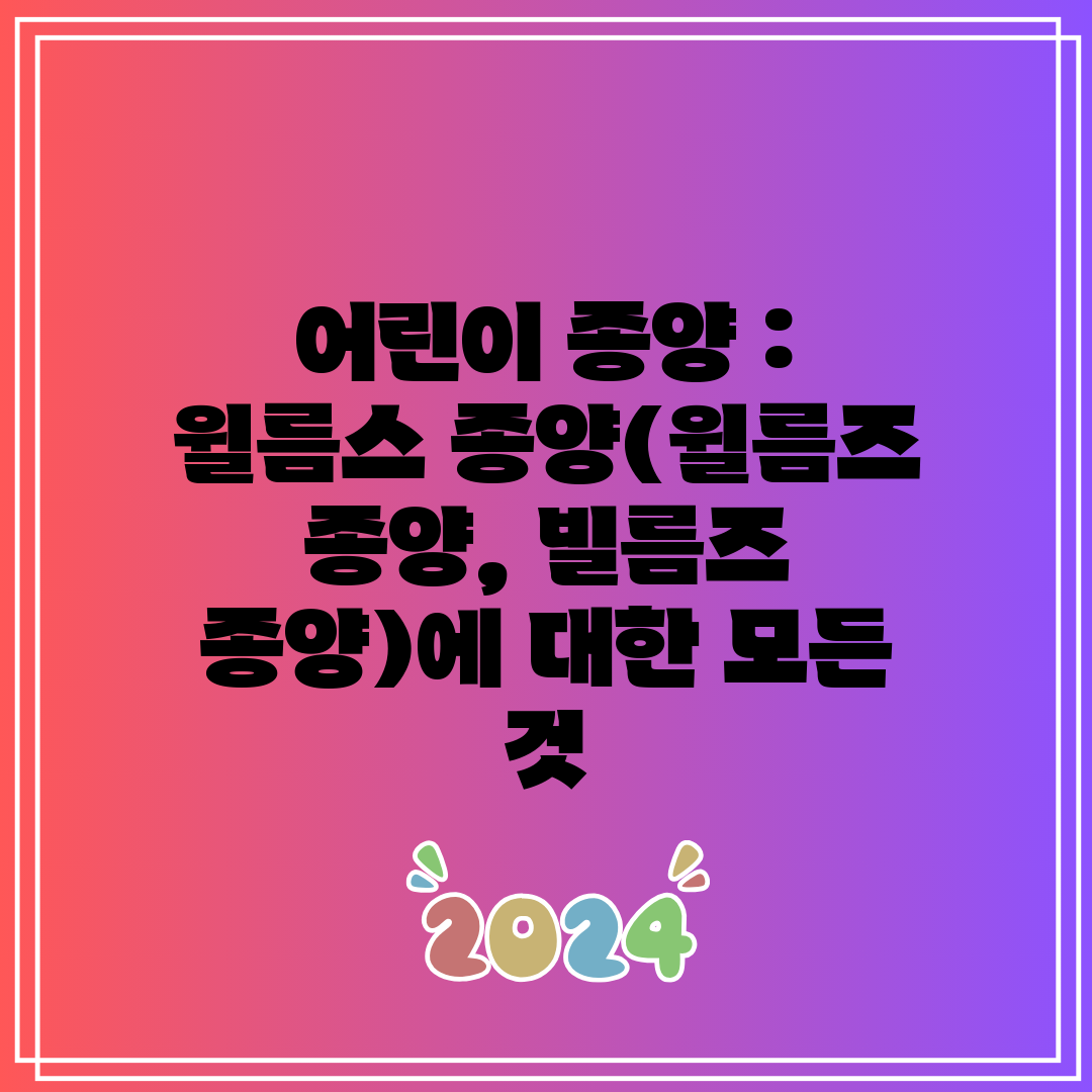 어린이 종양 윌름스 종양(윌름즈 종양, 빌름즈 종양)