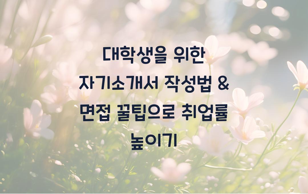 대학생을 위한 자기소개서 작성법 & 면접 꿀팁 (취업률 상승 전략)