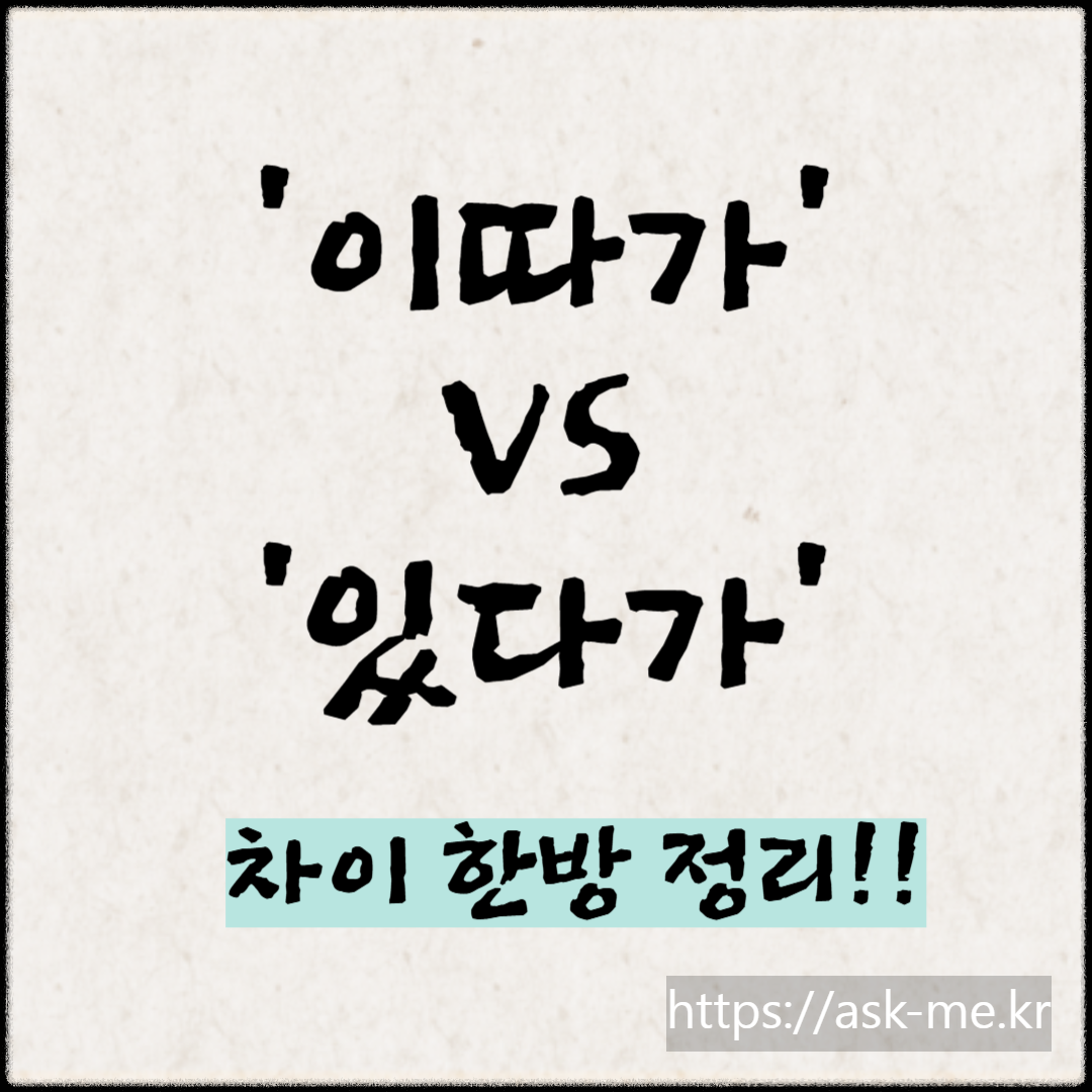'이따가' vs '있다가' 차이 한방 정리!