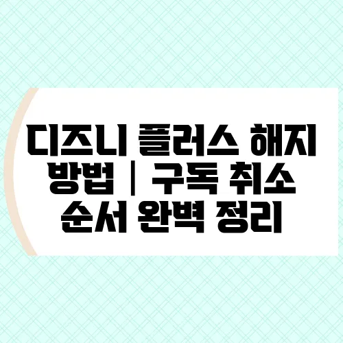 디즈니 플러스 해지 방법│구독 취소 순서 완벽 정리