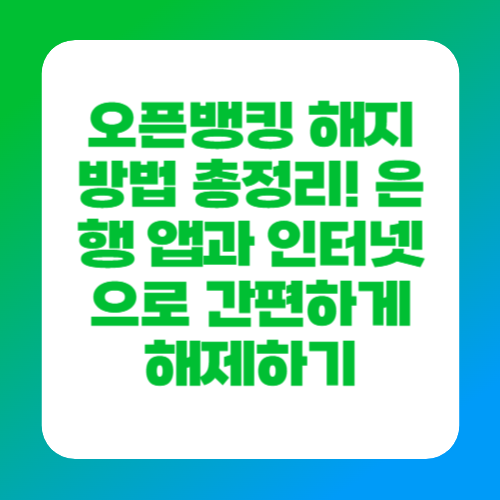 오픈뱅킹 해지 방법 총정리! 은행 앱과 인터넷으로 간편하게 해제하기