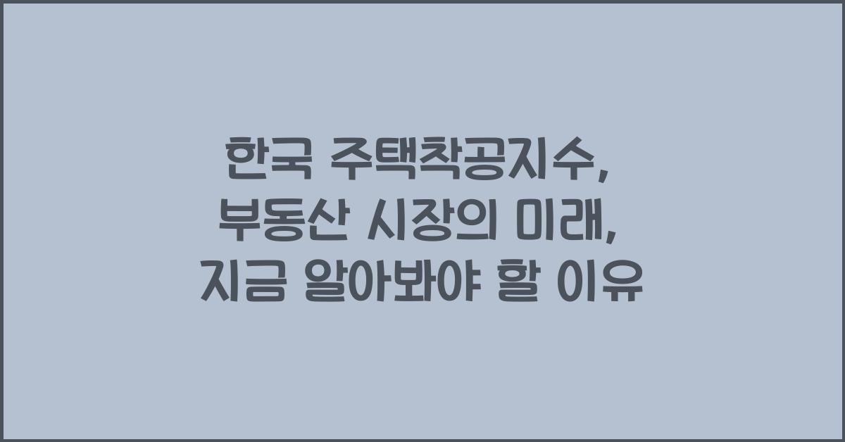 한국 주택착공지수: 부동산 시장의 미래 전망