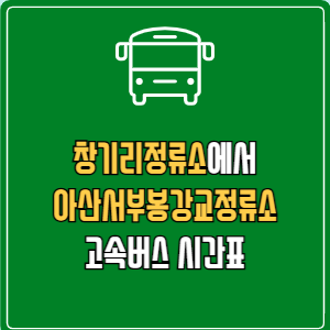창기리정류소에서 아산서부봉강교정류소 고속버스 시간표 요금 예매