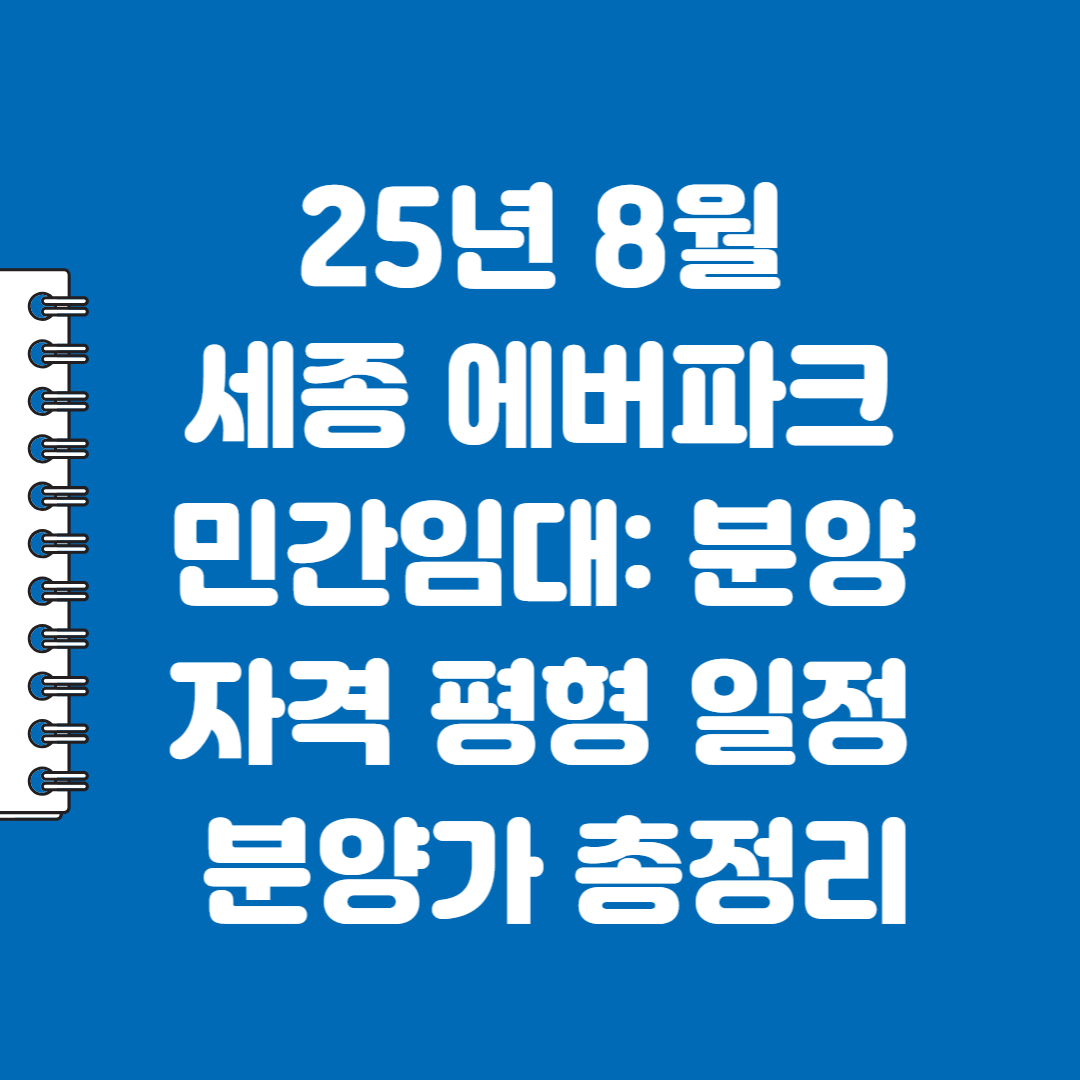 25년 8월 세종 에버파크 민간임대: 분양 자격 평형 일정 분양가 총정리
