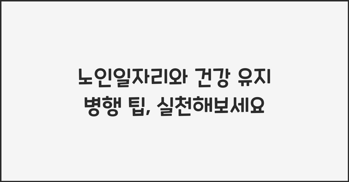 노인일자리와 건강 유지 병행 팁