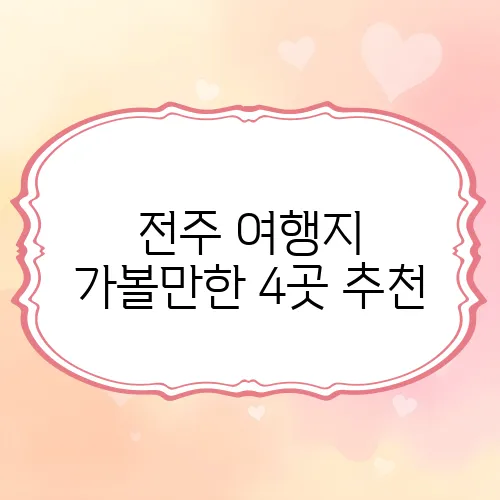 전주 여행지 가볼만한 4곳 추천