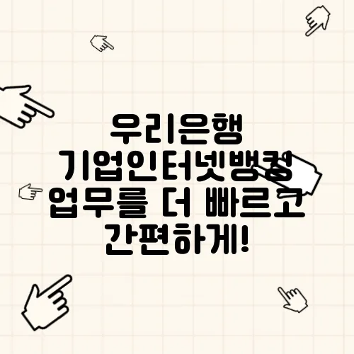 우리은행 기업인터넷뱅킹 업무를 더 빠르고 간편하게!