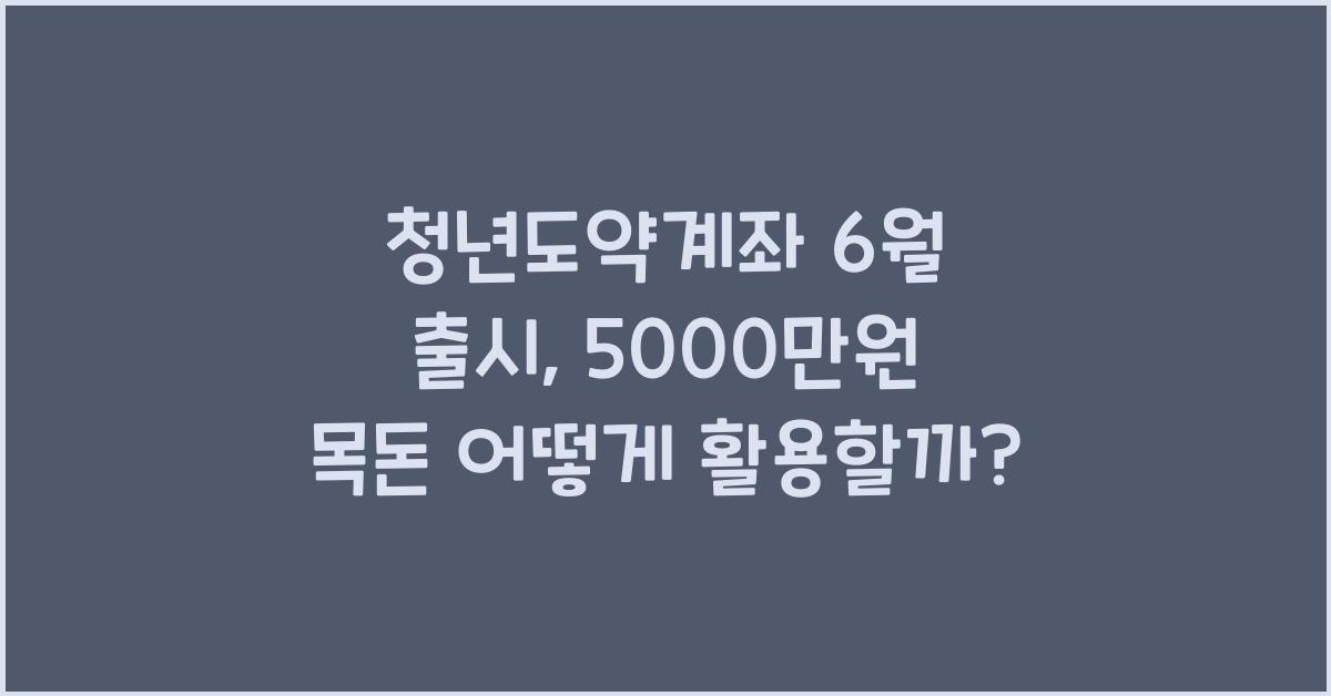 청년도약계좌 6월 출시 5000만원 목돈
