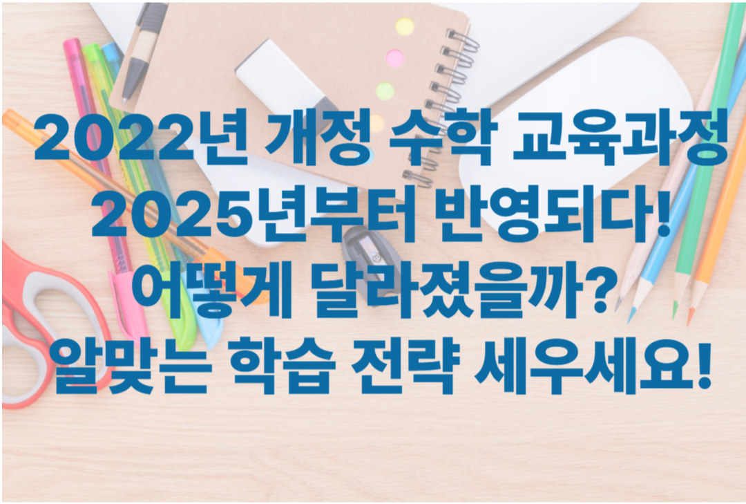 2022년 개정 수학 교육과정이 반영된 2025년 수학! - 어떻게 달라졌을까? 지금 확인하고 학습 전략 세우세요!