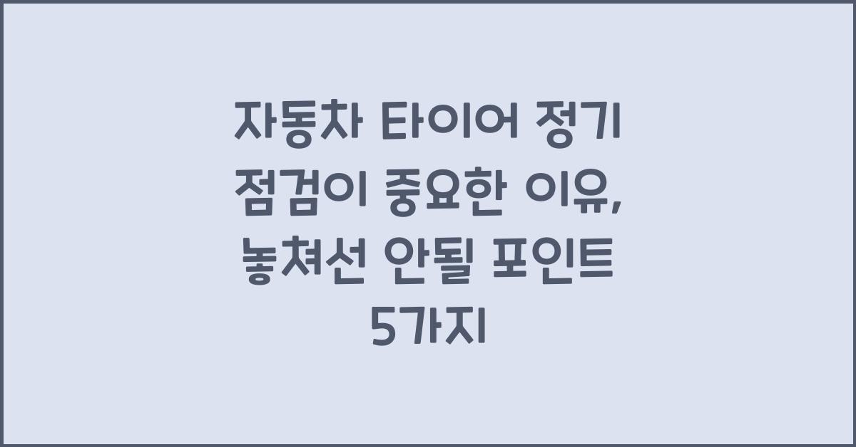 자동차 타이어 정기 점검이 중요한 이유