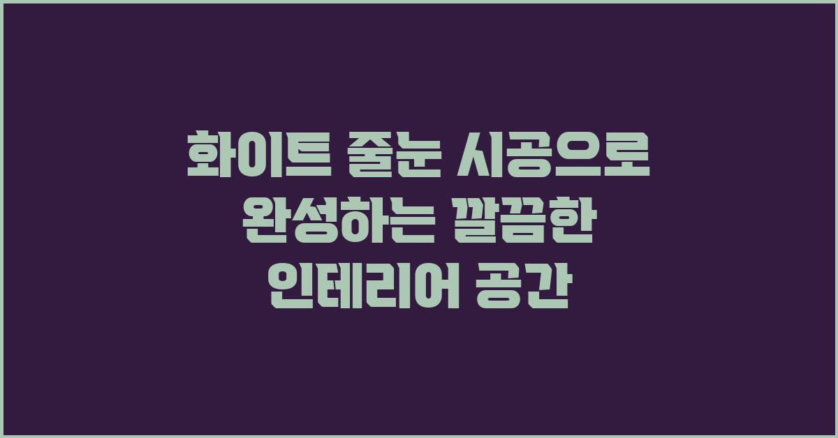 화이트 줄눈 시공, 깔끔한 인테리어 완성하기