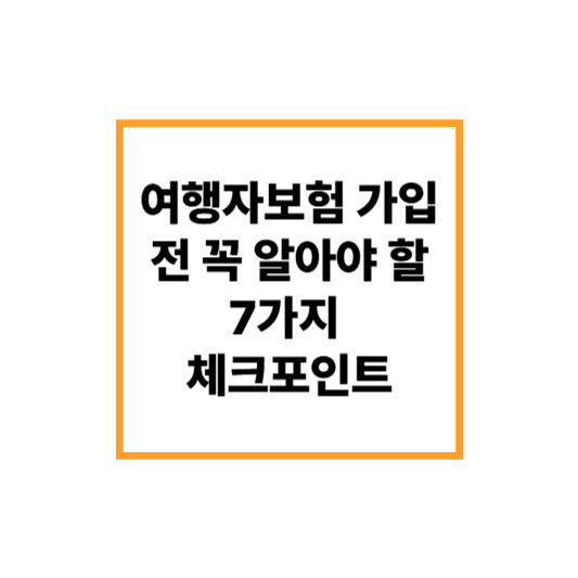 여행자보험 가입 전 꼭 알아야 할 7가지 체크포인트