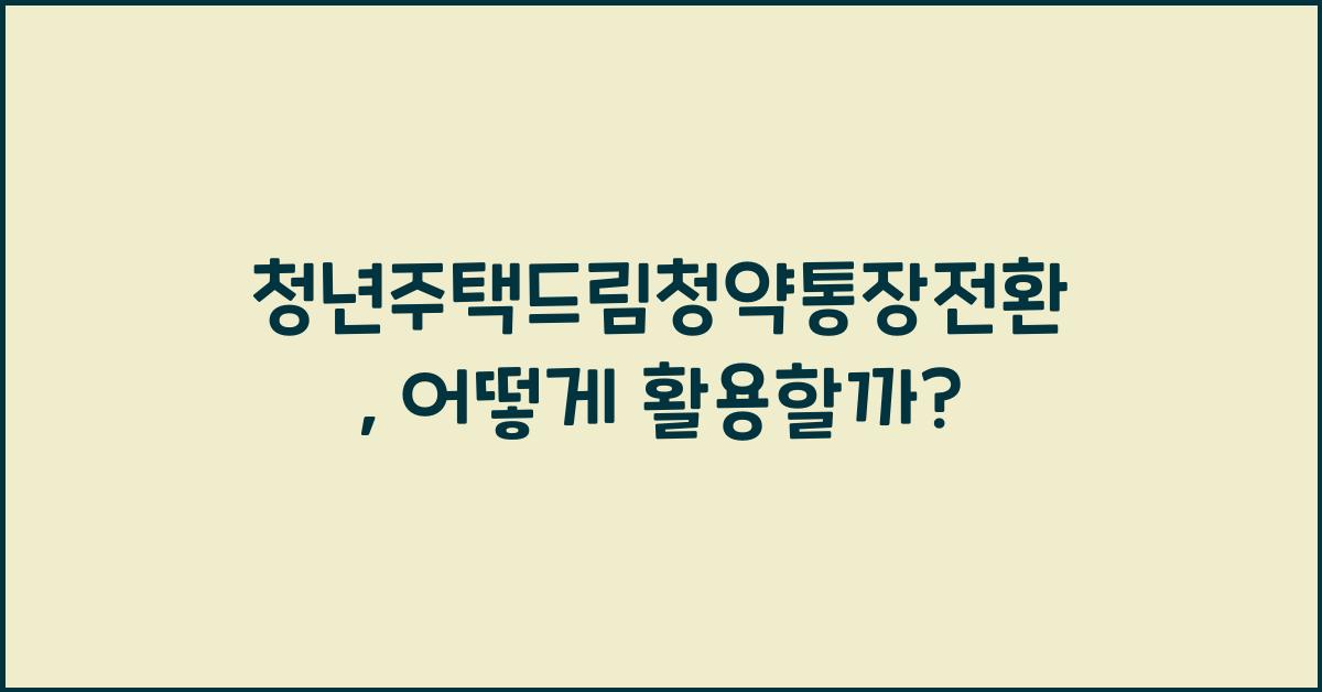 청년주택드림청약통장전환