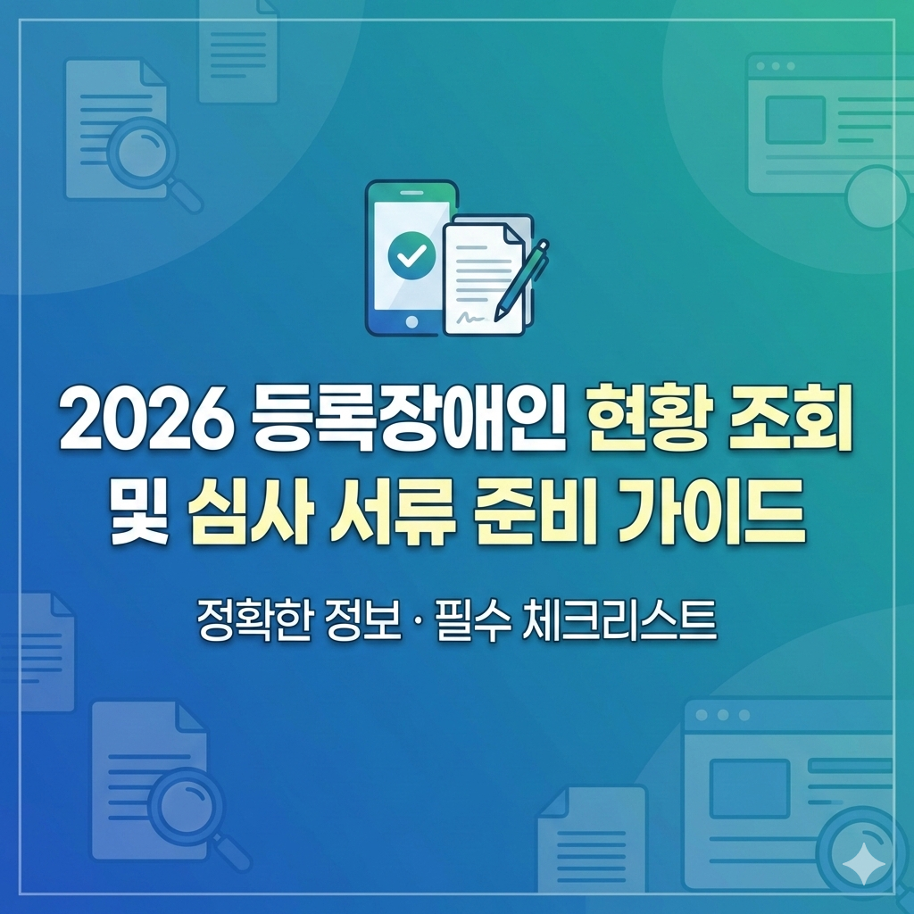 2026 등록장애인 현황 조회 방법과 심사 서류 준비 복지 혜택 지키는 필수 가이드