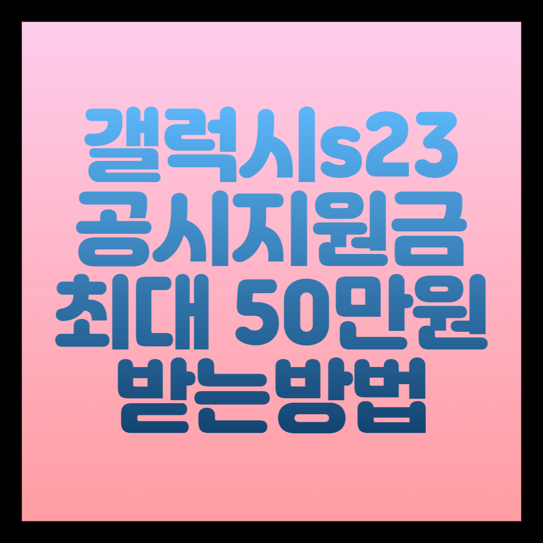 갤럭시s23 공시지원금 50만원 받는 방법