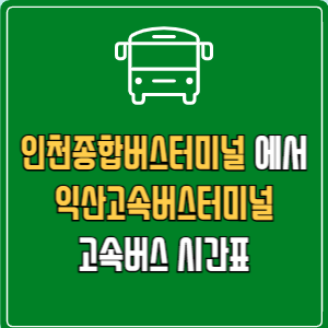 인천종합버스터미널에서 익산고속버스터미널 고속버스 시간표 요금 예매