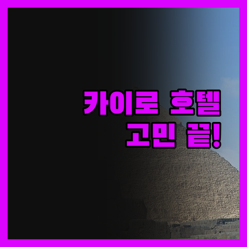 카이로 호텔 고민 끝! 가성비, 위치