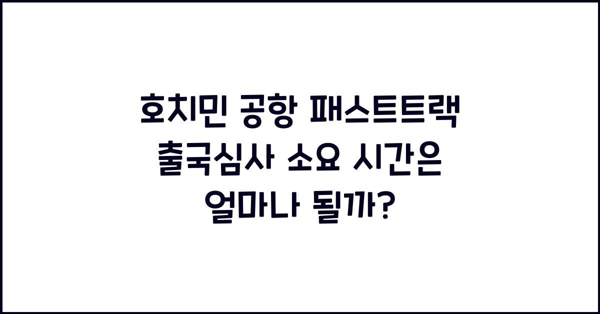 호치민 공항 패스트트랙 출국심사 소요 시간