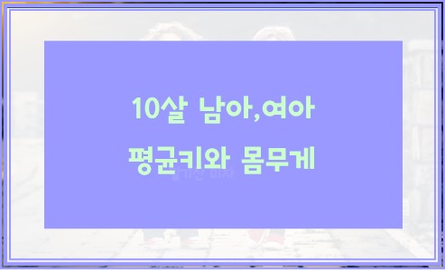 10살 남아,영아 평균키와 평균 몸무게