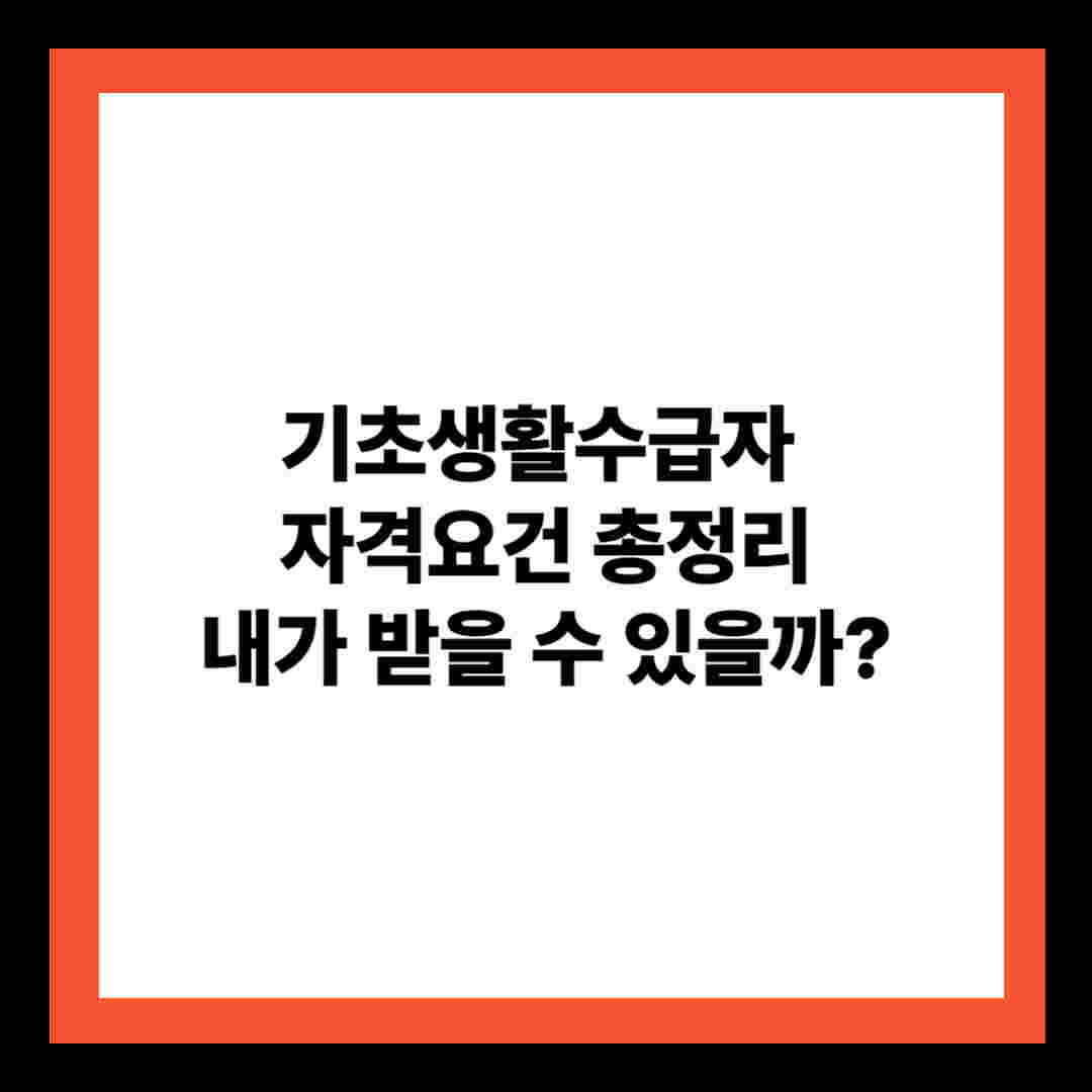 기초생활수급자 자격요건 총정리, 내가 받을 수 있을까?