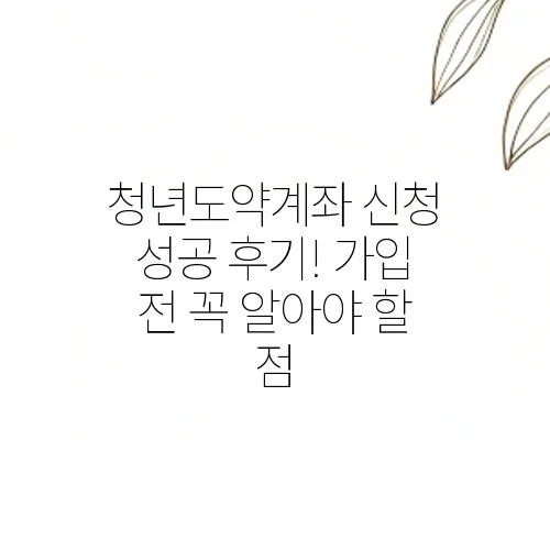 청년도약계좌 신청 성공 후기! 가입 전 꼭 알아야 할 점