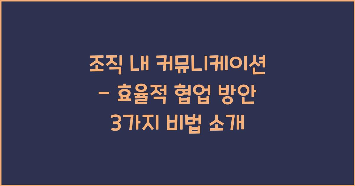 조직 내 커뮤니케이션 - 효율적 협업 방안