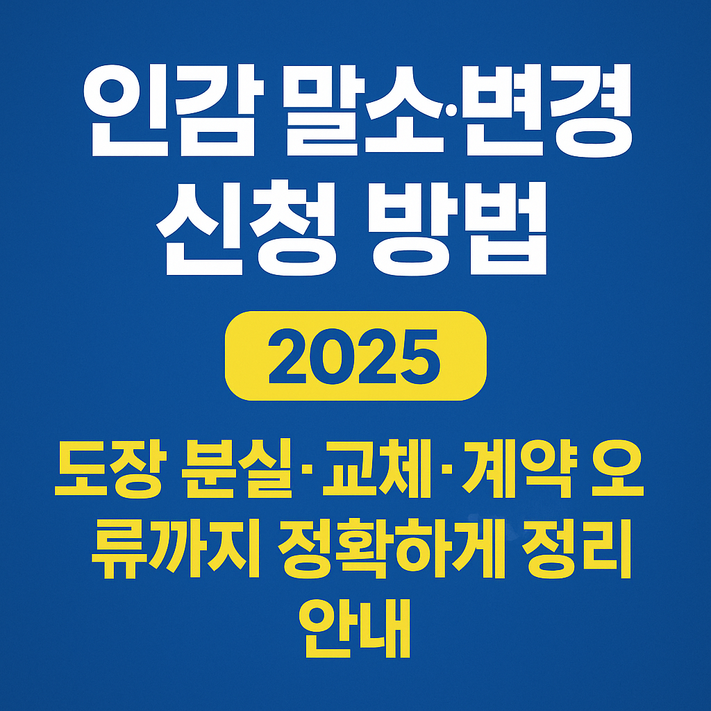 인감 말소&middot;변경 신청 방법 - 도장 분실&middot;교체&middot;계약 오류까지 정확하게 정리한 안내
