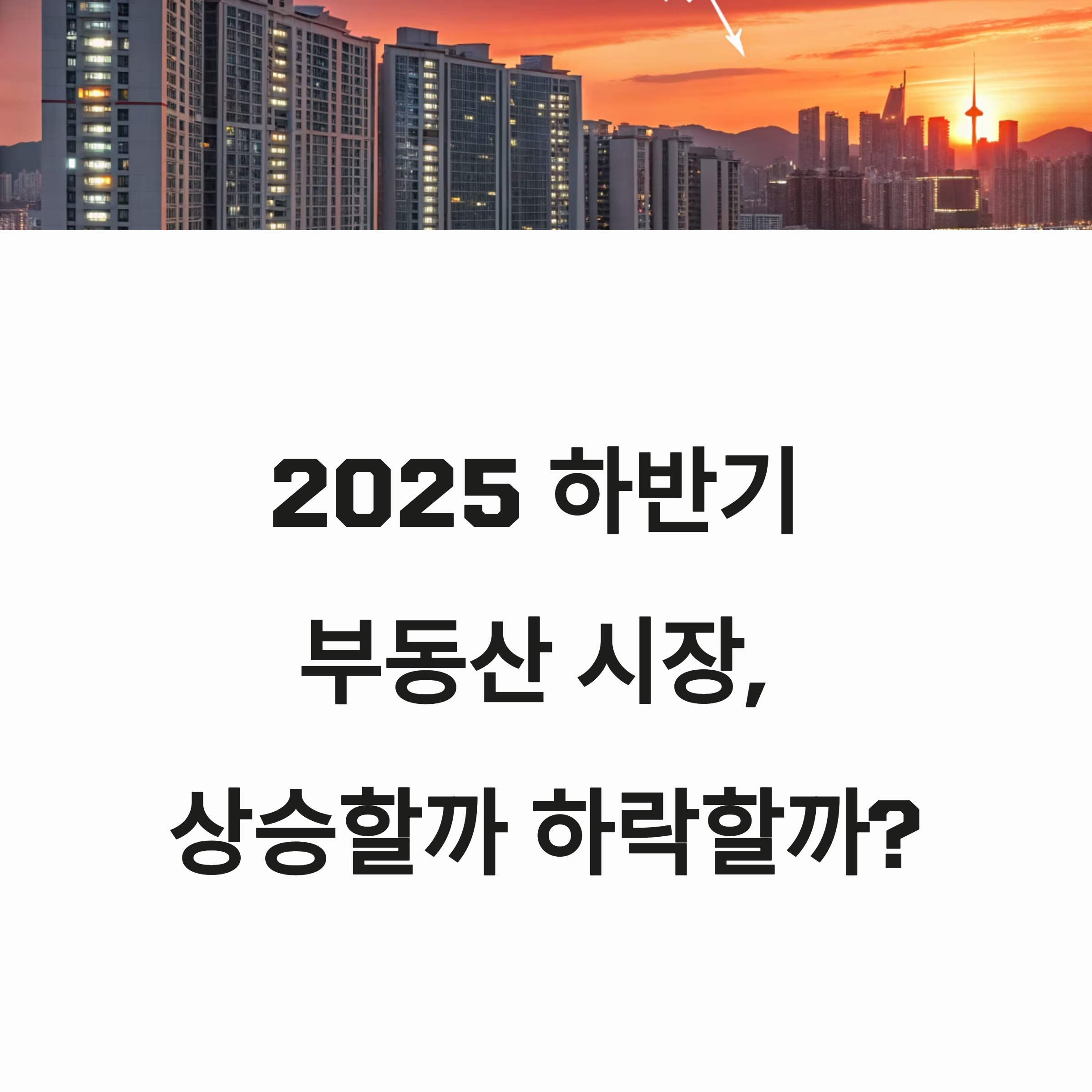 2025 하반기 부동산 시장, 상승할까? 하락할까?