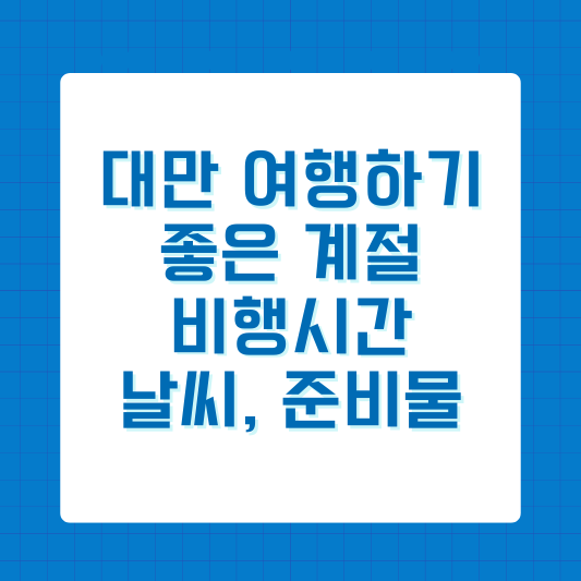 대만 여행하기 좋은 계절, 비행시간, 날씨, 준비물 총정리