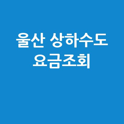 울산 상하수도 요금조회, 간편하게 확인하는 방법!