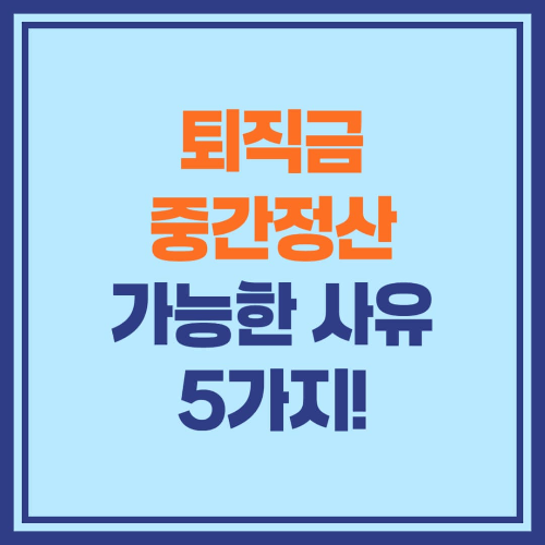 퇴직금 중간정산 가능한 사유 5가지! 절대 놓치지 마세요