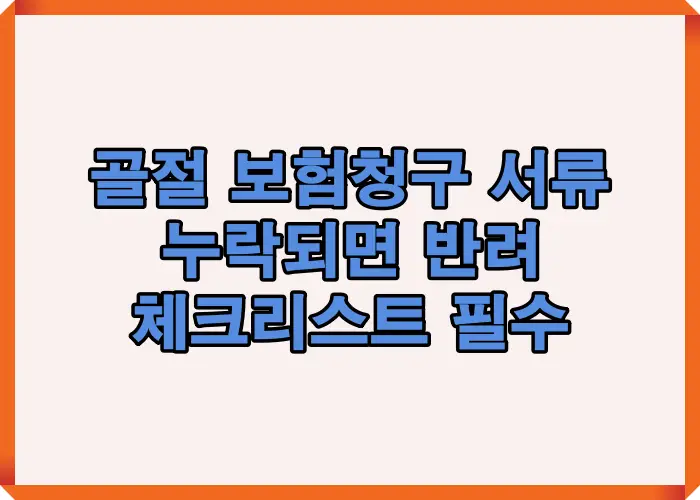 골절 보험청구 시 서류가 하나라도 누락되면 반려되는 주요 사례를 기준으로 체크리스트 필요성을 설명한 대표 인포그래픽