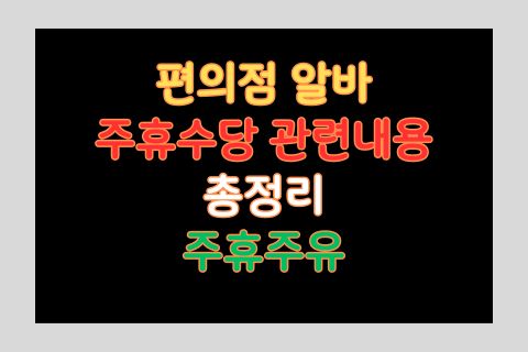 편의점 아르바이트 및 주휴수당 관련내용 총정리 주휴주유