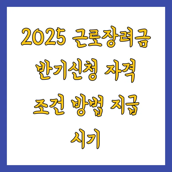 2025년 근로장려금 반기신청 자격 조건 방법 지급 시기