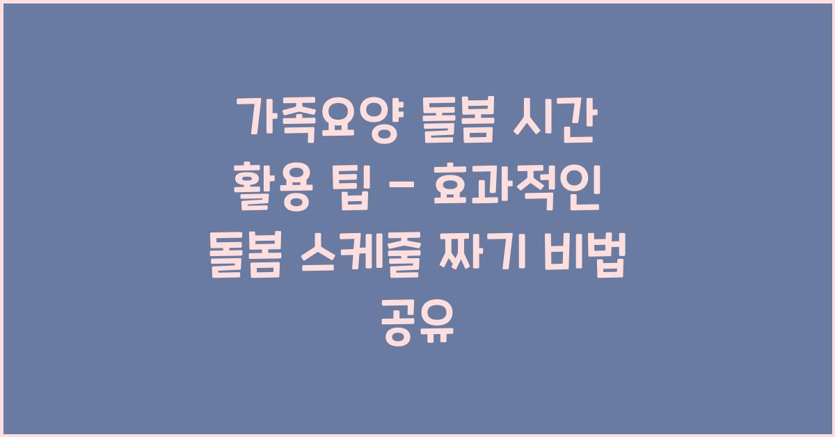 가족요양 돌봄 시간 활용 팁