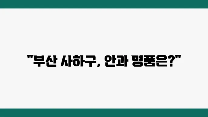 부산 사하구 안과 추천, 후기 좋고 잘하는 곳 총정리
