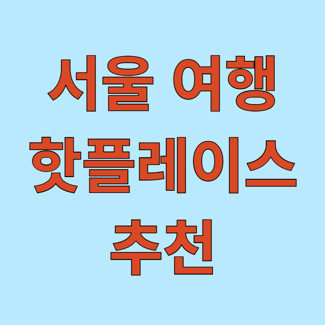 서울여행 핫플레이스 추천