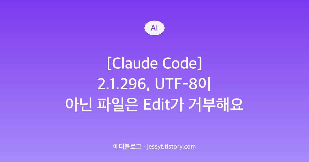 [Claude Code] 2.1.296, UTF-8이 아닌 파일은 Edit가 거부해요