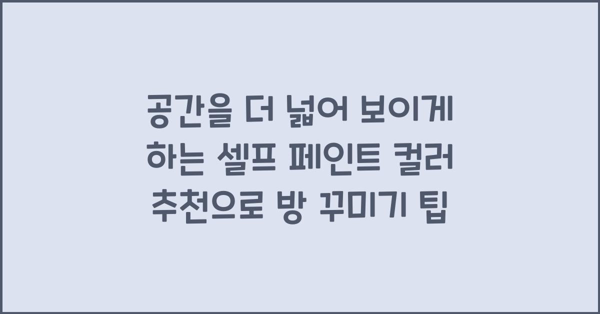공간을 더 넓어 보이게 하는 셀프 페인트 컬러 추천