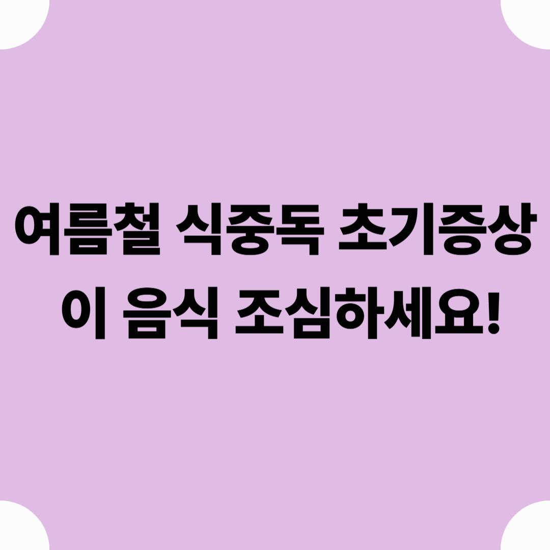 여름철 식중독 초기증상, 이 음식 조심하세요!