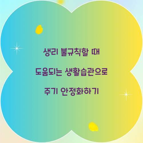 생리 불규칙할 때 도움되는 생활습관