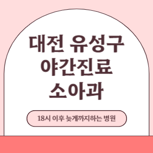 대전 유성구 야간진료 늦게까지 하는 소아과 병원 (18시 이후 늦게까지하는 병원)