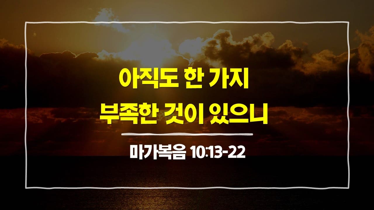 [3월 9일 묵상] 마가복음 10:13-22, 아직도 한 가지 부족한 것이 있으니 - 매일성경 큐티 10분 새벽설교