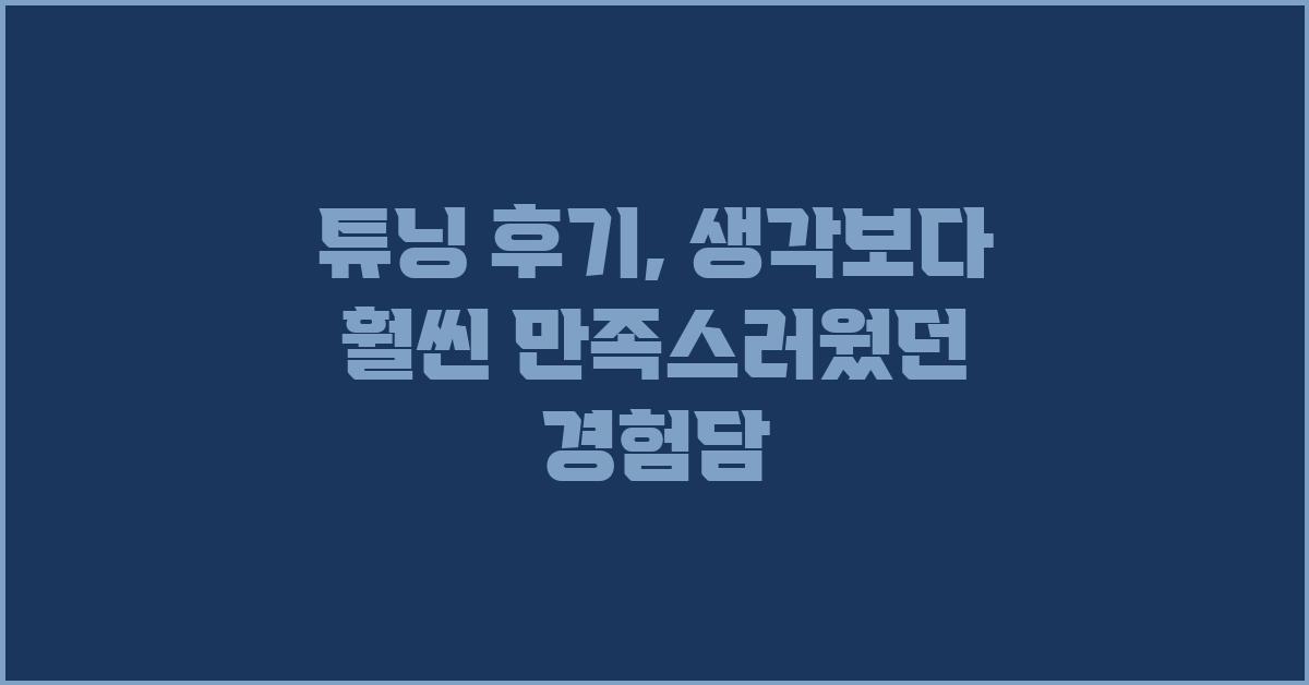 튜닝 후기: 생각보다 훨씬 만족스러워요