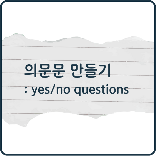 Yes or No Questions｜의문사 없이 만드는 의문문