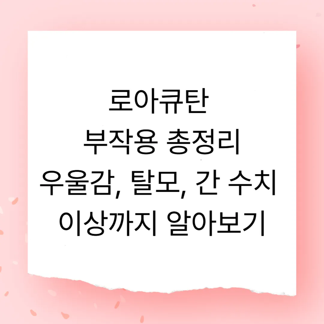 로아큐탄 부작용 총정리 – 우울감, 탈모, 간 수치 이상까지 알아보기