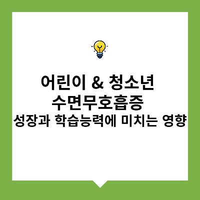 어린이 &amp; 청소년 수면무호흡증 &ndash; 성장과 학습능력에 미치는 영향