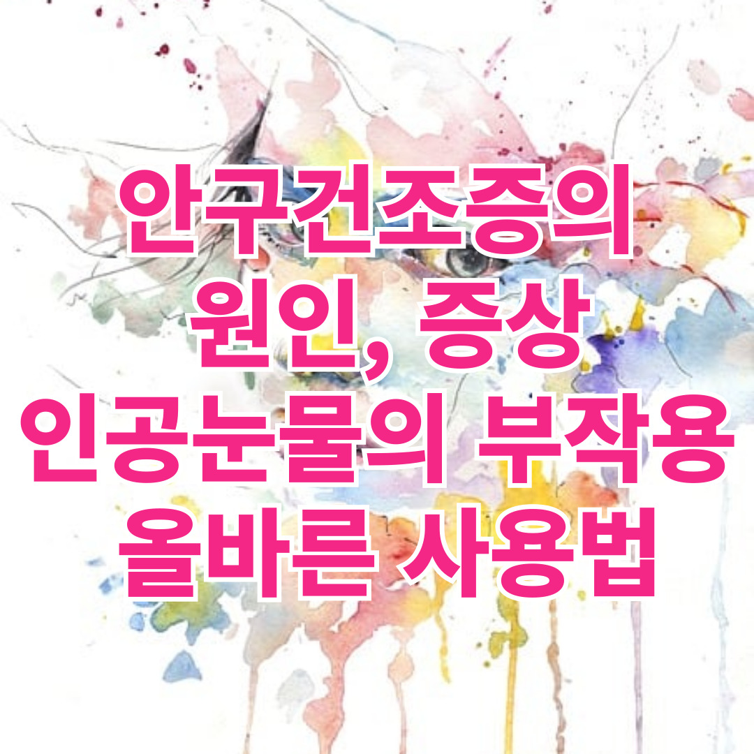안구건조증의 원인, 증상과 인공눈물의 부작용과 올바른 사용법